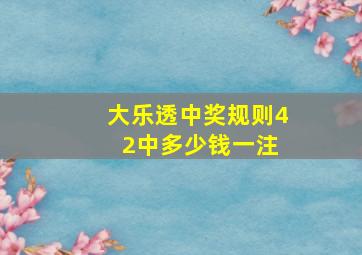 大乐透中奖规则4 2中多少钱一注